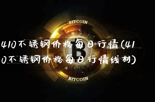 410不锈钢价格每日行情(410不锈钢价格每日行情线材)_https://www.qgjzrcxxzxpt.com_中金所_第1张