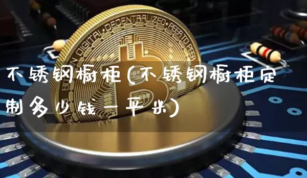 不锈钢橱柜(不锈钢橱柜定制多少钱一平米)_https://www.qgjzrcxxzxpt.com_上期所_第1张