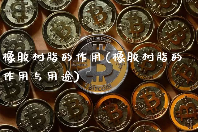 橡胶树脂的作用(橡胶树脂的作用与用途)_https://www.qgjzrcxxzxpt.com_广期所_第1张