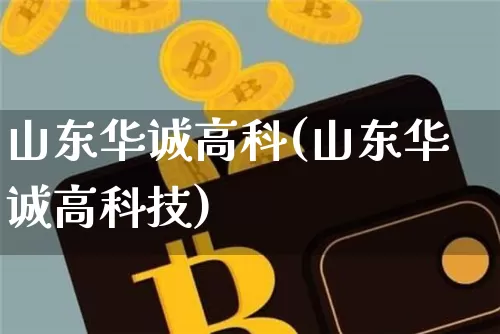 山东华诚高科(山东华诚高科技)_https://www.qgjzrcxxzxpt.com_郑商所_第1张
