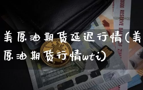 美原油期货延迟行情(美原油期货行情wti)_https://www.qgjzrcxxzxpt.com_上期所_第1张