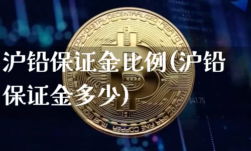 沪铅保证金比例(沪铅保证金多少)_https://www.qgjzrcxxzxpt.com_郑商所_第1张