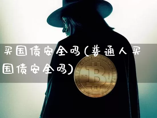 买国债安全吗(普通人买国债安全吗)_https://www.qgjzrcxxzxpt.com_广期所_第1张