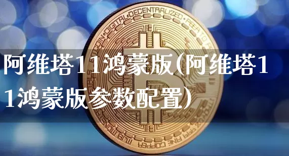 阿维塔11鸿蒙版(阿维塔11鸿蒙版参数配置)_https://www.qgjzrcxxzxpt.com_广期所_第1张