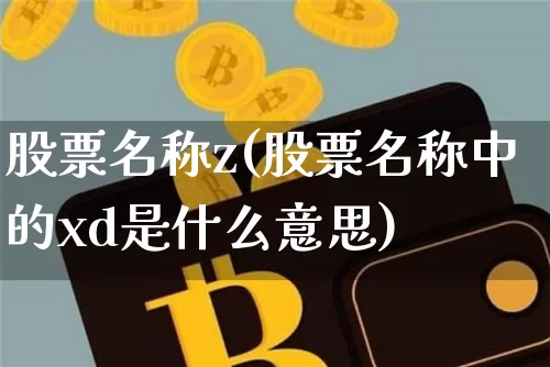股票名称z(股票名称中的xd是什么意思)_https://www.qgjzrcxxzxpt.com_上期所_第1张