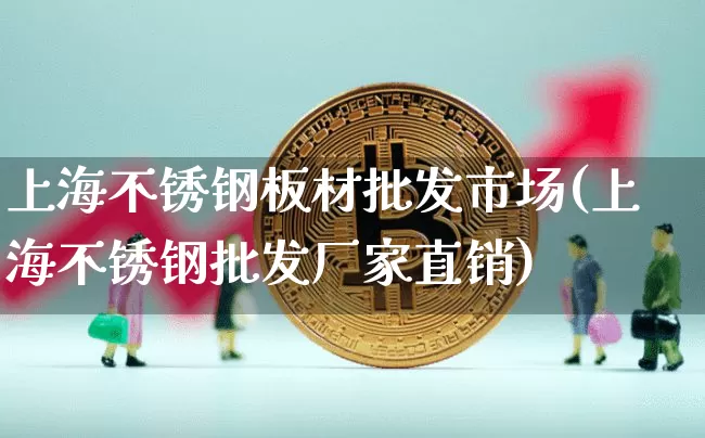 上海不锈钢板材批发市场(上海不锈钢批发厂家直销)_https://www.qgjzrcxxzxpt.com_上期能源_第1张