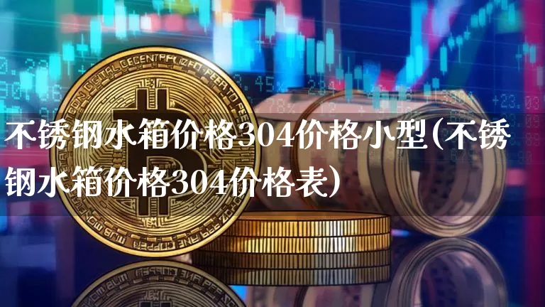 不锈钢水箱价格304价格小型(不锈钢水箱价格304价格表)_https://www.qgjzrcxxzxpt.com_上期能源_第1张