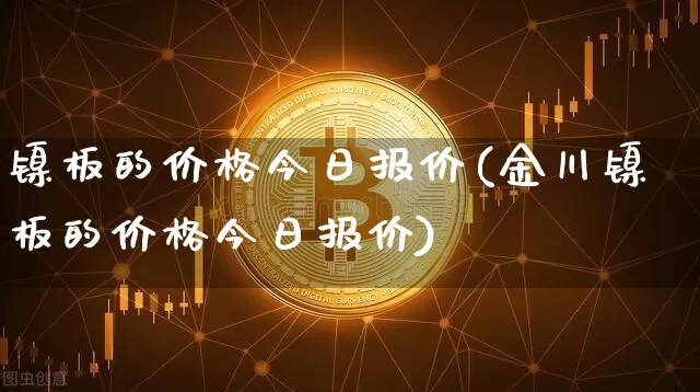 镍板的价格今日报价(金川镍板的价格今日报价)_https://www.qgjzrcxxzxpt.com_郑商所_第1张