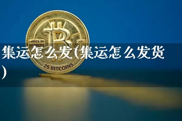 集运怎么发(集运怎么发货)_https://www.qgjzrcxxzxpt.com_上期所_第1张
