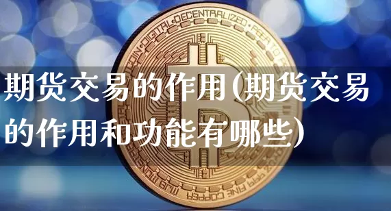期货交易的作用(期货交易的作用和功能有哪些)_https://www.qgjzrcxxzxpt.com_上期所_第1张