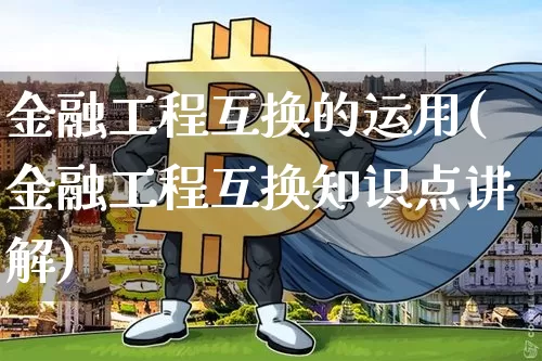 金融工程互换的运用(金融工程互换知识点讲解)_https://www.qgjzrcxxzxpt.com_上期能源_第1张