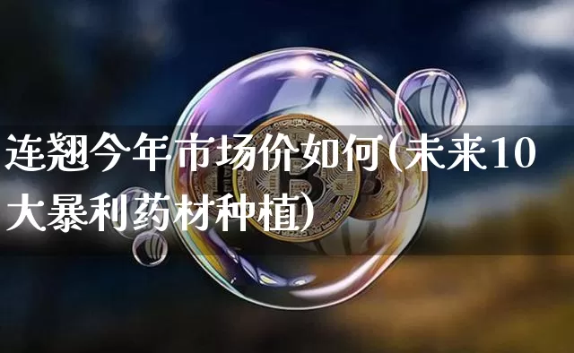 连翘今年市场价如何(未来10大暴利药材种植)_https://www.qgjzrcxxzxpt.com_大商所_第1张