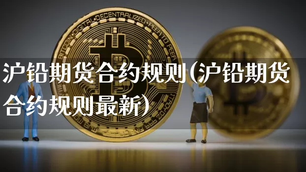 沪铅期货合约规则(沪铅期货合约规则最新)_https://www.qgjzrcxxzxpt.com_大商所_第1张