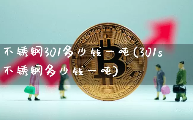 不锈钢301多少钱一吨(301s不锈钢多少钱一吨)_https://www.qgjzrcxxzxpt.com_中金所_第1张