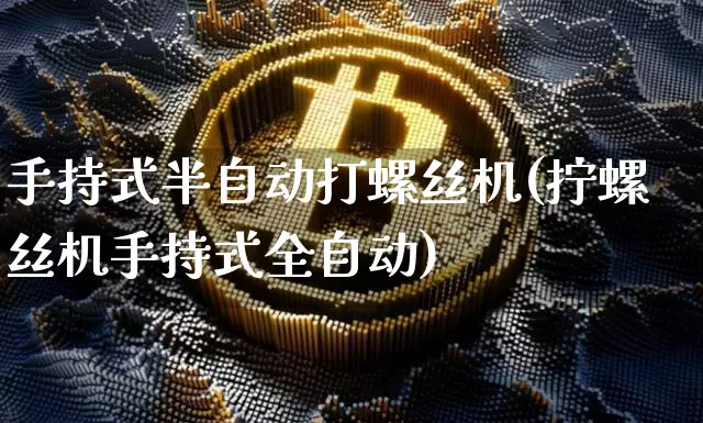 手持式半自动打螺丝机(拧螺丝机手持式全自动)_https://www.qgjzrcxxzxpt.com_中金所_第1张