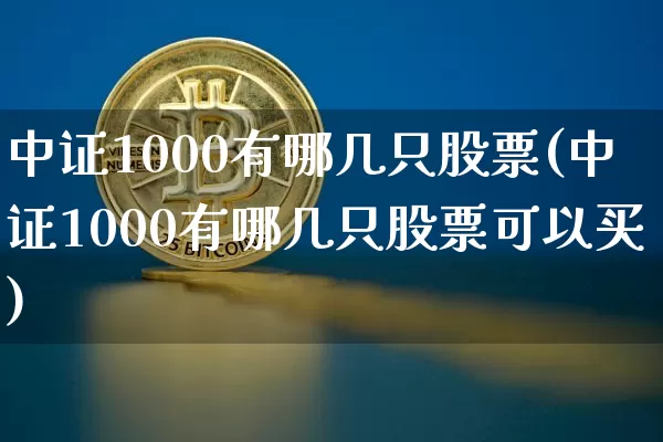 中证1000有哪几只股票(中证1000有哪几只股票可以买)_https://www.qgjzrcxxzxpt.com_广期所_第1张
