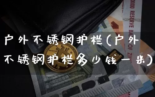 户外不锈钢护栏(户外不锈钢护栏多少钱一米)_https://www.qgjzrcxxzxpt.com_大商所_第1张