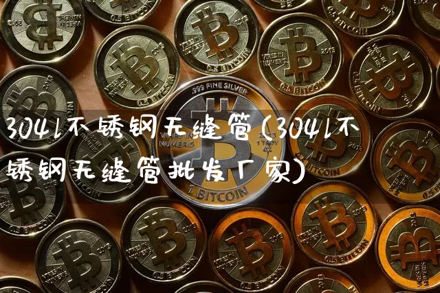 304l不锈钢无缝管(304l不锈钢无缝管批发厂家)_https://www.qgjzrcxxzxpt.com_上期所_第1张