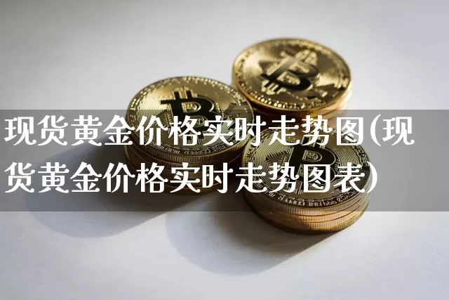 现货黄金价格实时走势图(现货黄金价格实时走势图表)_https://www.qgjzrcxxzxpt.com_上期能源_第1张