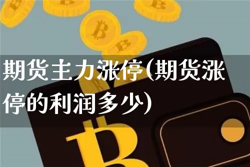 期货主力涨停(期货涨停的利润多少)_https://www.qgjzrcxxzxpt.com_上期所_第1张