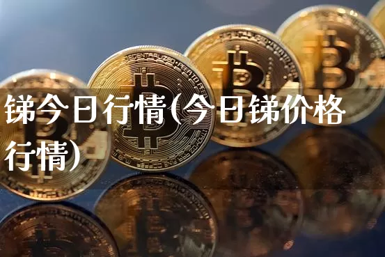 锑今日行情(今日锑价格行情)_https://www.qgjzrcxxzxpt.com_上期能源_第1张