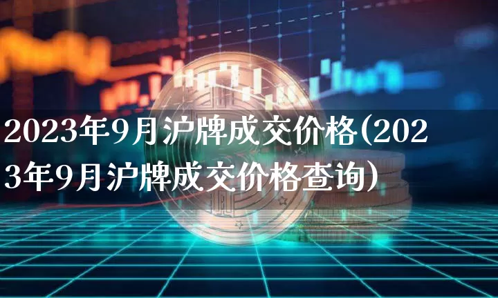 2023年9月沪牌成交价格(2023年9月沪牌成交价格查询)_https://www.qgjzrcxxzxpt.com_广期所_第1张