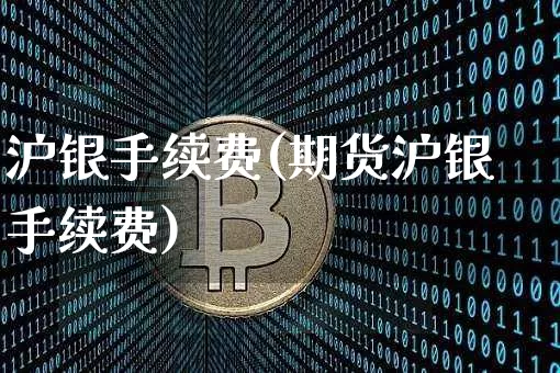 沪银手续费(期货沪银手续费)_https://www.qgjzrcxxzxpt.com_上期所_第1张