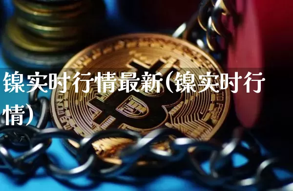 镍实时行情最新(镍实时行情)_https://www.qgjzrcxxzxpt.com_郑商所_第1张