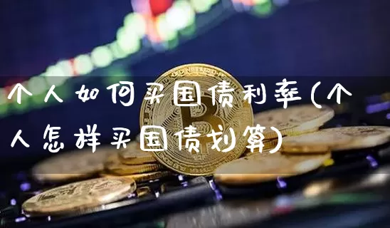 个人如何买国债利率(个人怎样买国债划算)_https://www.qgjzrcxxzxpt.com_郑商所_第1张