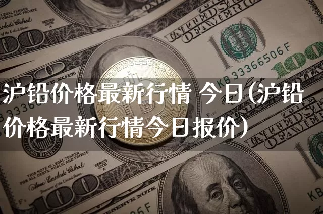 沪铅价格最新行情 今日(沪铅价格最新行情今日报价)_https://www.qgjzrcxxzxpt.com_上期所_第1张