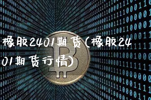 橡胶2401期货(橡胶2401期货行情)_https://www.qgjzrcxxzxpt.com_中金所_第1张