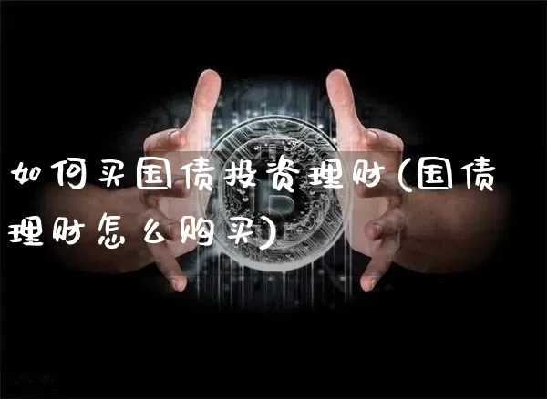 如何买国债投资理财(国债理财怎么购买)_https://www.qgjzrcxxzxpt.com_郑商所_第1张