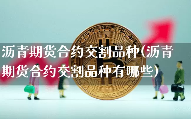 沥青期货合约交割品种(沥青期货合约交割品种有哪些)_https://www.qgjzrcxxzxpt.com_上期所_第1张