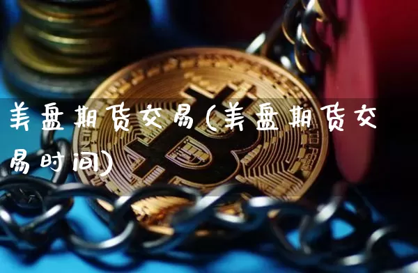 美盘期货交易(美盘期货交易时间)_https://www.qgjzrcxxzxpt.com_中金所_第1张