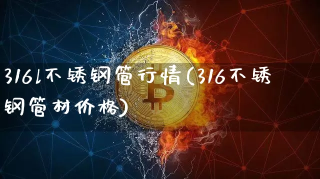 316l不锈钢管行情(316不锈钢管材价格)_https://www.qgjzrcxxzxpt.com_广期所_第1张