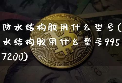 防水结构胶用什么型号(防水结构胶用什么型号9957200)_郑商所_第1张_财经网 防水结构胶用什么型号(防水结构胶用什么型号9957200)_https://www.qgjzrcxxzxpt.com_郑商所_第1张