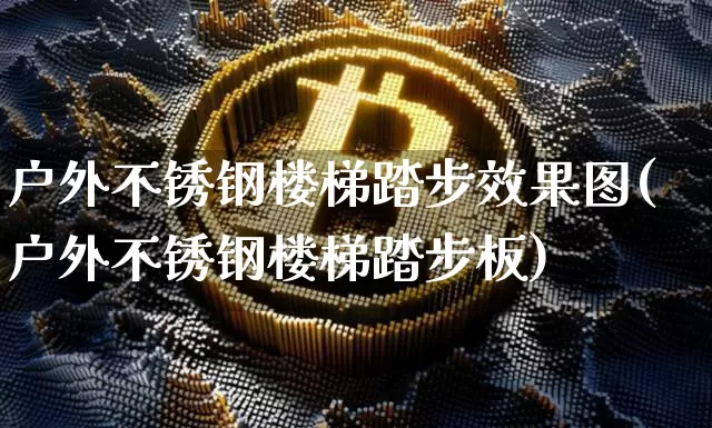 户外不锈钢楼梯踏步效果图(户外不锈钢楼梯踏步板)_https://www.qgjzrcxxzxpt.com_广期所_第1张