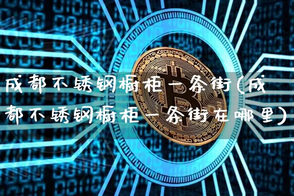 成都不锈钢橱柜一条街(成都不锈钢橱柜一条街在哪里)_https://www.qgjzrcxxzxpt.com_大商所_第1张
