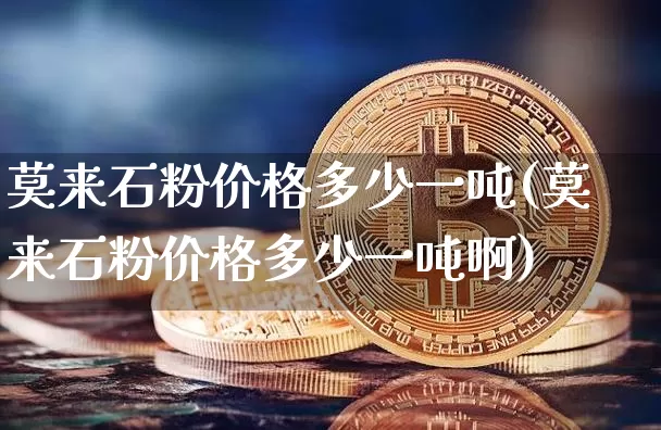 莫来石粉价格多少一吨(莫来石粉价格多少一吨啊)_https://www.qgjzrcxxzxpt.com_上期能源_第1张