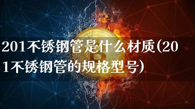 201不锈钢管是什么材质(201不锈钢管的规格型号)_https://www.qgjzrcxxzxpt.com_大商所_第1张