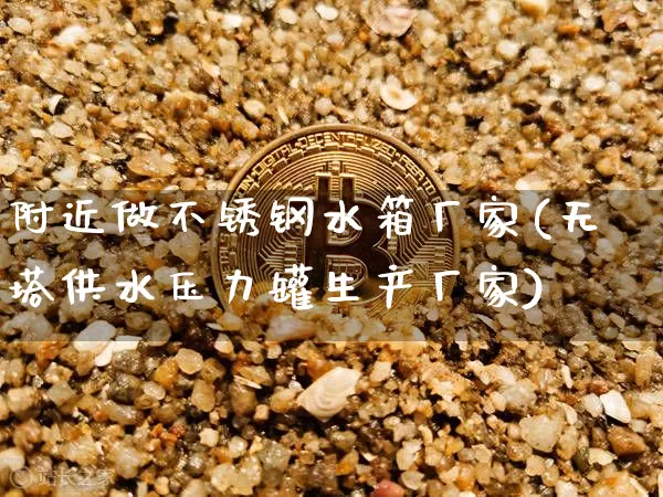 附近做不锈钢水箱厂家(无塔供水压力罐生产厂家)_https://www.qgjzrcxxzxpt.com_上期能源_第1张