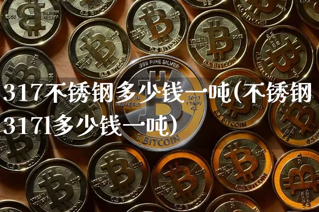 317不锈钢多少钱一吨(不锈钢317l多少钱一吨)_https://www.qgjzrcxxzxpt.com_上期能源_第1张