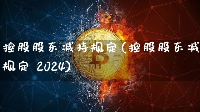 控股股东减持规定(控股股东减持规定 2024)_https://www.qgjzrcxxzxpt.com_广期所_第1张