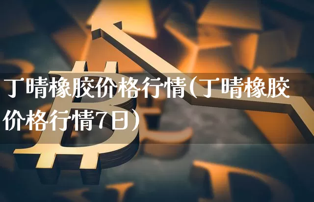 丁晴橡胶价格行情(丁晴橡胶价格行情7日)_https://www.qgjzrcxxzxpt.com_上期所_第1张