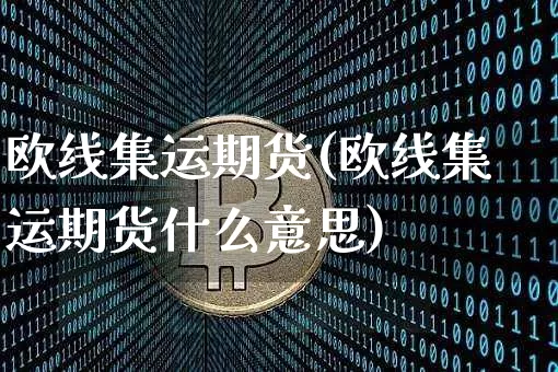欧线集运期货(欧线集运期货什么意思)_https://www.qgjzrcxxzxpt.com_大商所_第1张