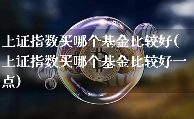 上证指数买哪个基金比较好(上证指数买哪个基金比较好一点)_https://www.qgjzrcxxzxpt.com_广期所_第1张