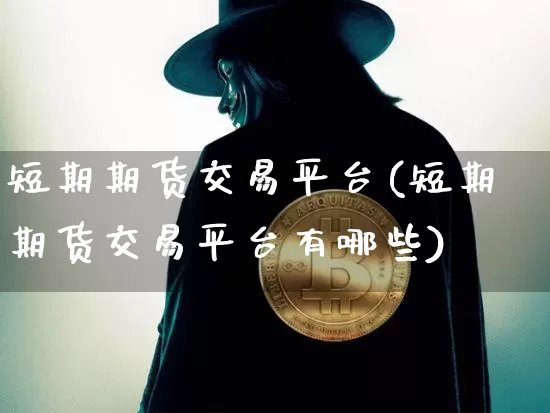 短期期货交易平台(短期期货交易平台有哪些)_https://www.qgjzrcxxzxpt.com_上期所_第1张