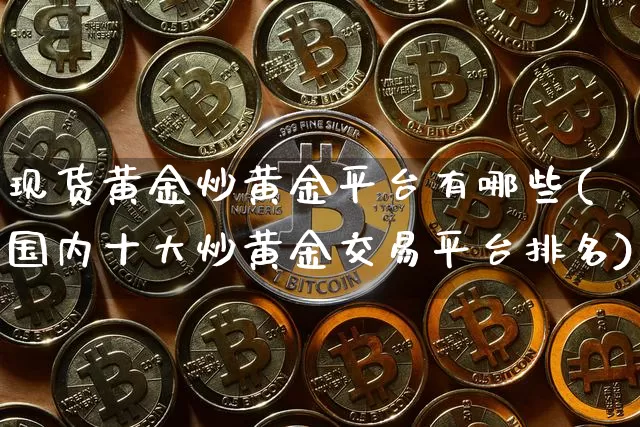 现货黄金炒黄金平台有哪些(国内十大炒黄金交易平台排名)_https://www.qgjzrcxxzxpt.com_上期能源_第1张