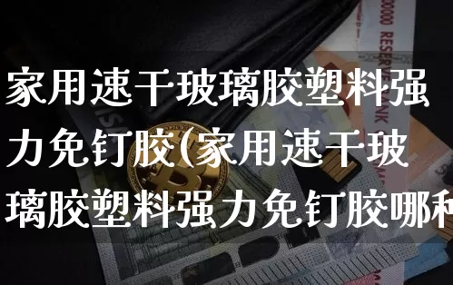 家用速干玻璃胶塑料强力免钉胶(家用速干玻璃胶塑料强力免钉胶哪种好)_https://www.qgjzrcxxzxpt.com_广期所_第1张