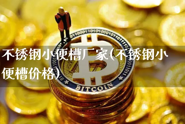 不锈钢小便槽厂家(不锈钢小便槽价格)_https://www.qgjzrcxxzxpt.com_中金所_第1张